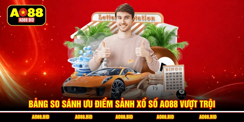 Bảng so sánh ưu điểm sảnh xổ số AO88 vượt trội