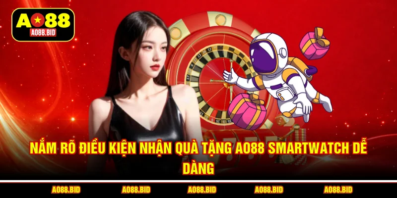 Nắm rõ điều kiện nhận quà tặng AO88 smartwatch dễ dàng